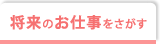 将来のお仕事をさがす